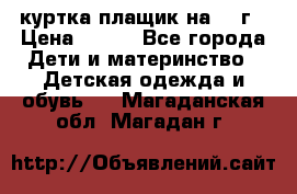 куртка плащик на 1-2г › Цена ­ 800 - Все города Дети и материнство » Детская одежда и обувь   . Магаданская обл.,Магадан г.